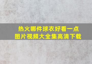 热火哪件球衣好看一点图片视频大全集高清下载