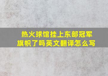 热火球馆挂上东部冠军旗帜了吗英文翻译怎么写