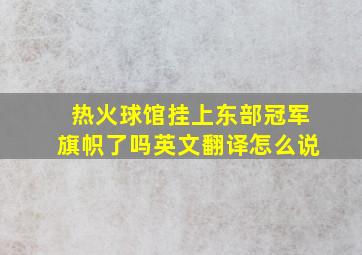 热火球馆挂上东部冠军旗帜了吗英文翻译怎么说