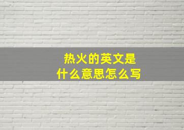 热火的英文是什么意思怎么写