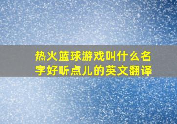 热火篮球游戏叫什么名字好听点儿的英文翻译