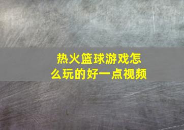 热火篮球游戏怎么玩的好一点视频