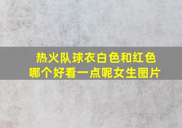 热火队球衣白色和红色哪个好看一点呢女生图片