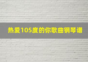 热爱105度的你歌曲钢琴谱