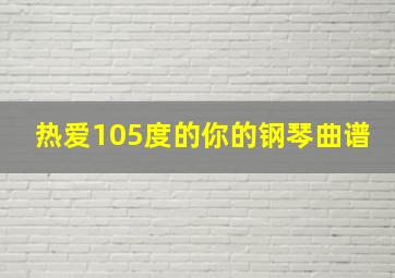 热爱105度的你的钢琴曲谱