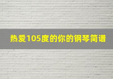 热爱105度的你的钢琴简谱