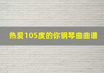 热爱105度的你钢琴曲曲谱