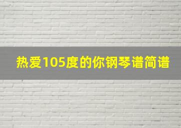 热爱105度的你钢琴谱简谱