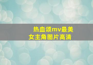 热血颂mv最美女主角图片高清