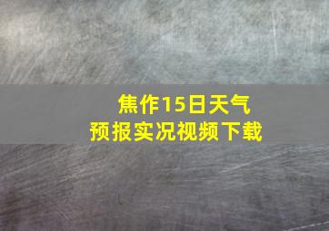 焦作15日天气预报实况视频下载