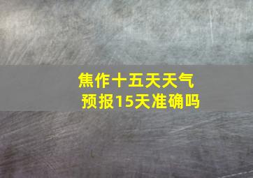 焦作十五天天气预报15天准确吗