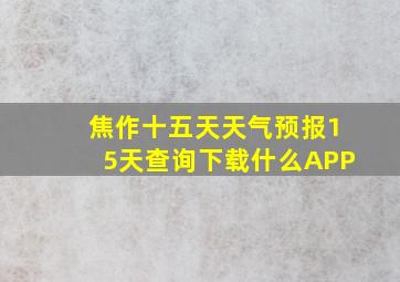 焦作十五天天气预报15天查询下载什么APP