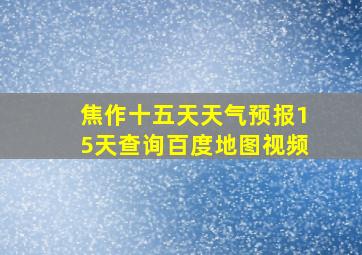 焦作十五天天气预报15天查询百度地图视频