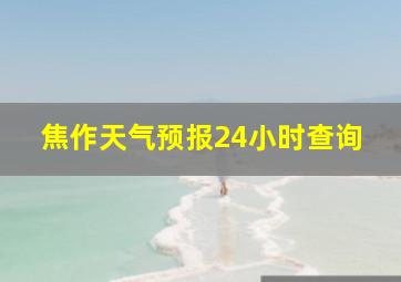 焦作天气预报24小时查询