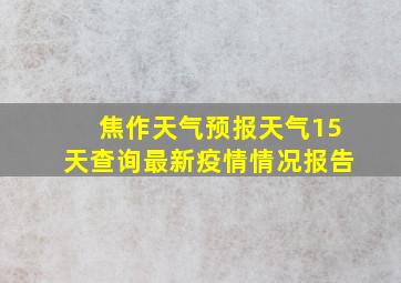 焦作天气预报天气15天查询最新疫情情况报告