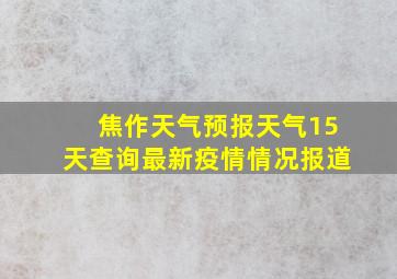 焦作天气预报天气15天查询最新疫情情况报道