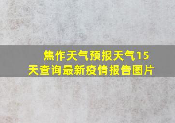 焦作天气预报天气15天查询最新疫情报告图片