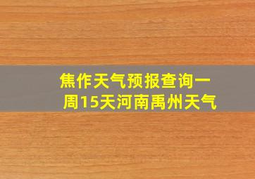 焦作天气预报查询一周15天河南禹州天气