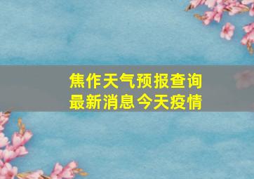 焦作天气预报查询最新消息今天疫情