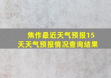 焦作最近天气预报15天天气预报情况查询结果