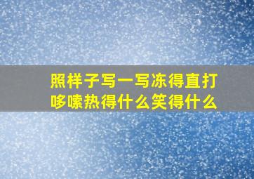 照样子写一写冻得直打哆嗦热得什么笑得什么