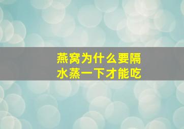 燕窝为什么要隔水蒸一下才能吃