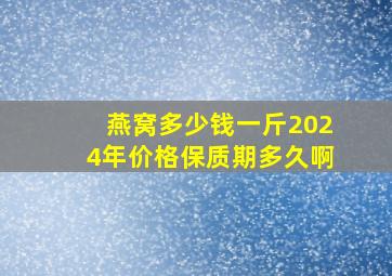 燕窝多少钱一斤2024年价格保质期多久啊