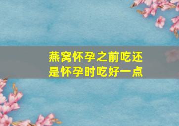 燕窝怀孕之前吃还是怀孕时吃好一点