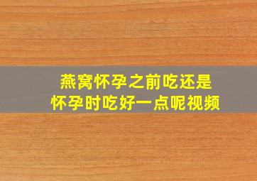 燕窝怀孕之前吃还是怀孕时吃好一点呢视频