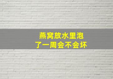 燕窝放水里泡了一周会不会坏