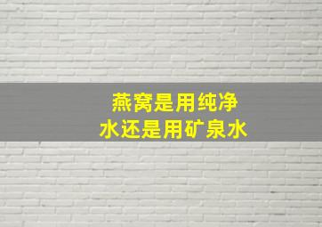 燕窝是用纯净水还是用矿泉水