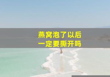 燕窝泡了以后一定要撕开吗