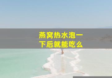 燕窝热水泡一下后就能吃么