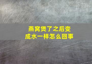 燕窝煲了之后变成水一样怎么回事