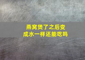 燕窝煲了之后变成水一样还能吃吗