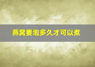 燕窝要泡多久才可以煮