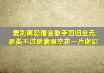 爱别离怨憎会撒手西归全无是类不过是满眼空花一片虚幻