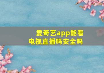 爱奇艺app能看电视直播吗安全吗