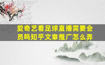 爱奇艺看足球直播需要会员吗知乎文章推广怎么弄