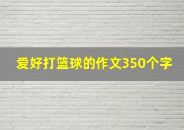 爱好打篮球的作文350个字