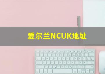 爱尔兰NCUK地址