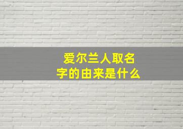 爱尔兰人取名字的由来是什么