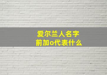 爱尔兰人名字前加o代表什么