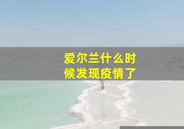 爱尔兰什么时候发现疫情了