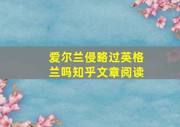 爱尔兰侵略过英格兰吗知乎文章阅读