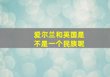 爱尔兰和英国是不是一个民族呢