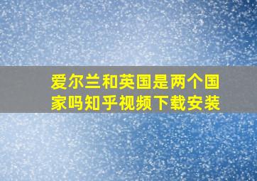 爱尔兰和英国是两个国家吗知乎视频下载安装