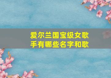 爱尔兰国宝级女歌手有哪些名字和歌