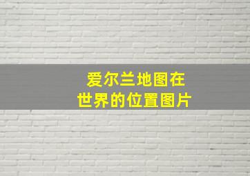 爱尔兰地图在世界的位置图片