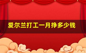 爱尔兰打工一月挣多少钱